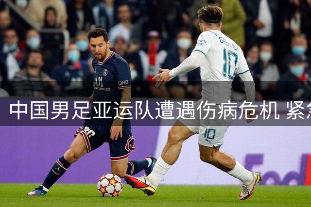 中国男足亚运队遭遇伤病危机 紧急调整阵容备战