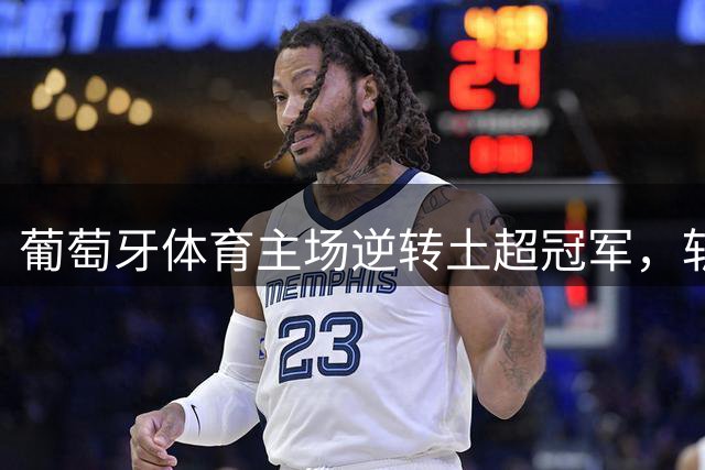 葡萄牙体育主场逆转土超冠军，斩获欧冠首胜